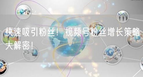快速吸引粉丝！视频号粉丝增长策略大解密！