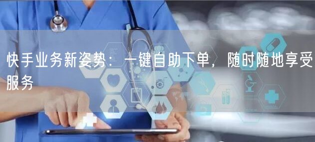 快手业务新姿势：一键自助下单，随时随地享受服务
