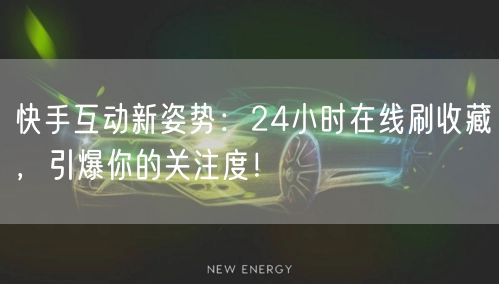 快手互动新姿势：24小时在线刷收藏，引爆你的关注度！