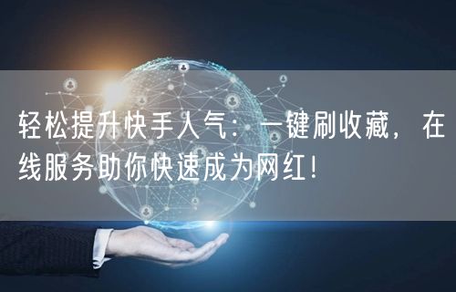 轻松提升快手人气：一键刷收藏，在线服务助你快速成为网红！