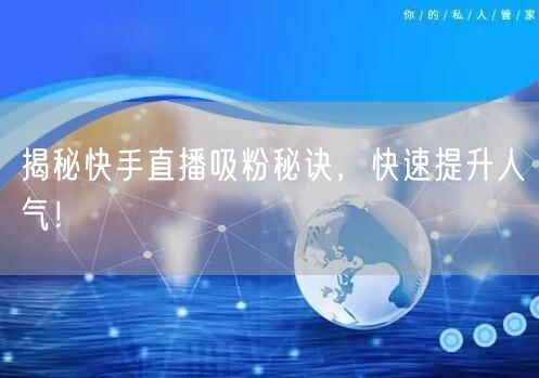 揭秘快手直播吸粉秘诀，快速提升人气！