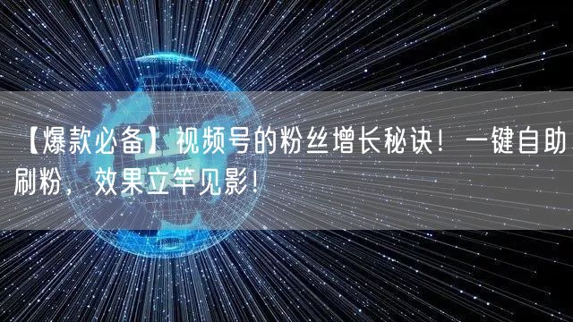 【爆款必备】视频号的粉丝增长秘诀！一键自助刷粉，效果立竿见影！