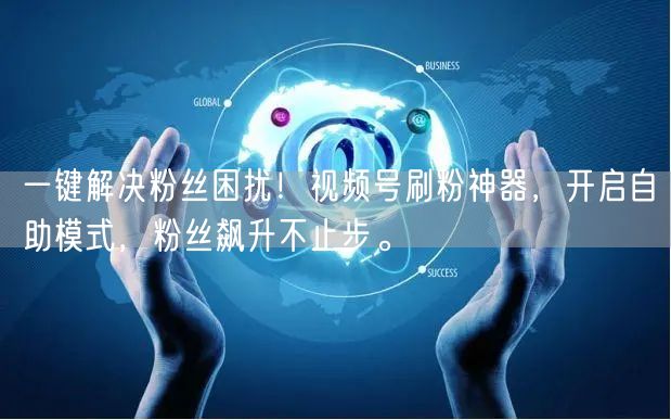 一键解决粉丝困扰！视频号刷粉神器，开启自助模式，粉丝飙升不止步。