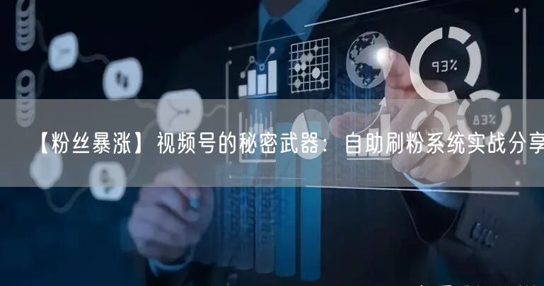 【粉丝暴涨】视频号的秘密武器：自助刷粉系统实战分享。