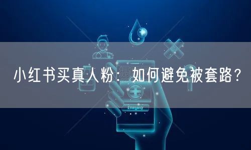 小红书买真人粉：如何避免被套路？