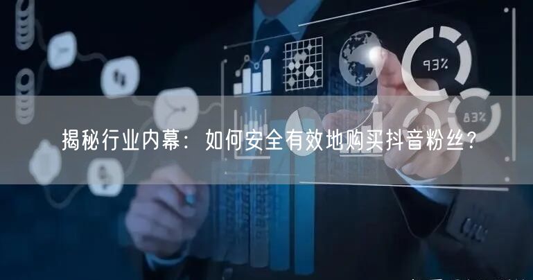 揭秘行业内幕：如何安全有效地购买抖音粉丝？