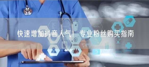 快速增加抖音人气！专业粉丝购买指南