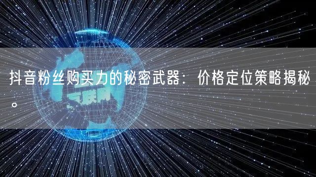 抖音粉丝购买力的秘密武器：价格定位策略揭秘。