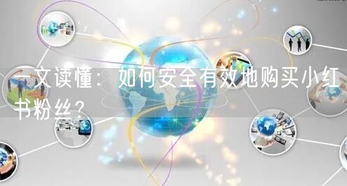 一文读懂：如何安全有效地购买小红书粉丝？
