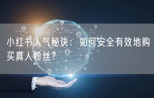 小红书人气秘诀：如何安全有效地购买真人粉丝？