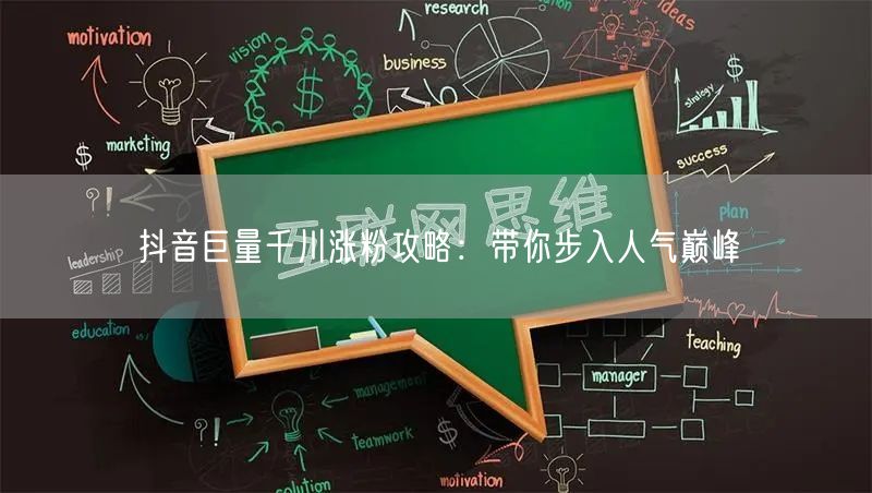抖音巨量千川涨粉攻略：带你步入人气巅峰