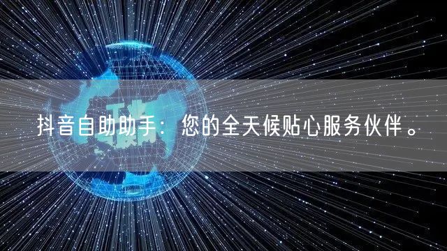 抖音自助助手：您的全天候贴心服务伙伴。