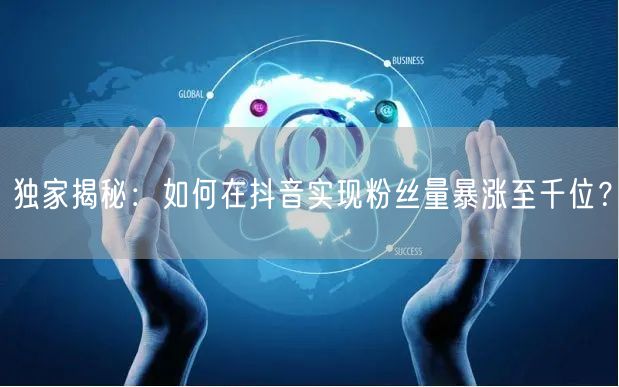 独家揭秘：如何在抖音实现粉丝量暴涨至千位？
