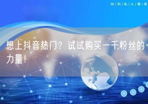 想上抖音热门？试试购买一千粉丝的力量！