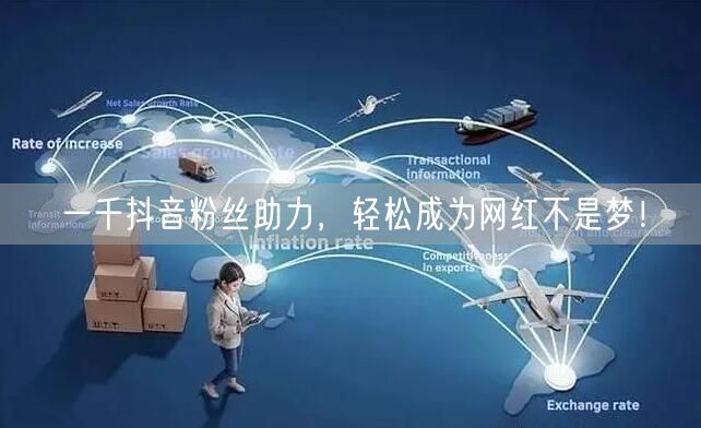 一千抖音粉丝助力，轻松成为网红不是梦！