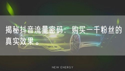 揭秘抖音流量密码：购买一千粉丝的真实效果。