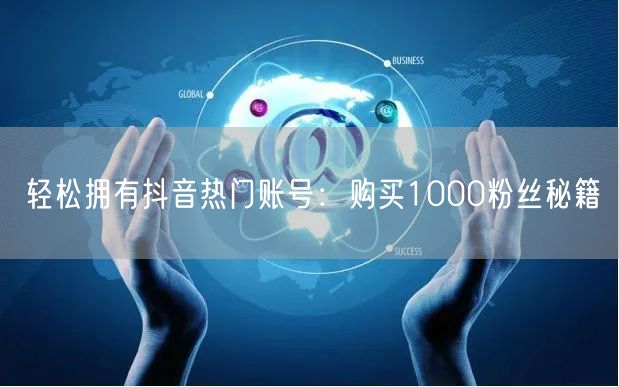 轻松拥有抖音热门账号：购买1000粉丝秘籍