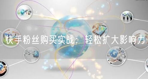 快手粉丝购买实战：轻松扩大影响力