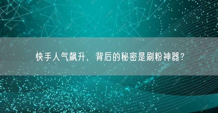 快手人气飙升，背后的秘密是刷粉神器？