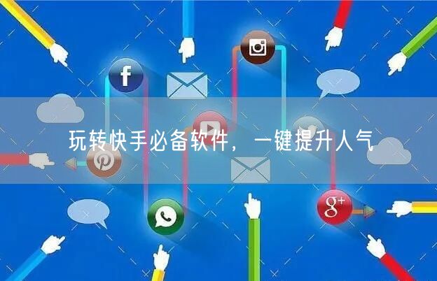 玩转快手必备软件，一键提升人气