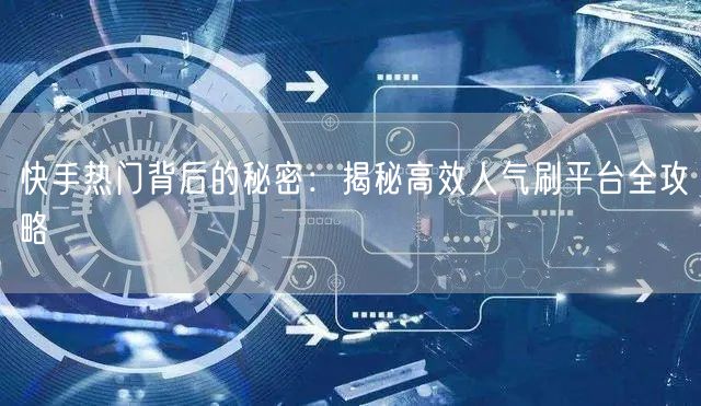 快手热门背后的秘密：揭秘高效人气刷平台全攻略