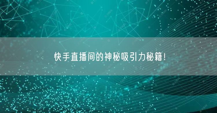 快手直播间的神秘吸引力秘籍！