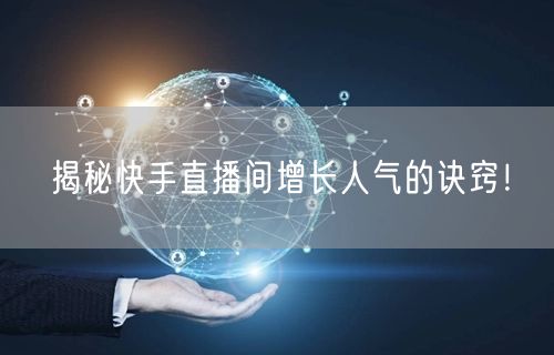 揭秘快手直播间增长人气的诀窍！
