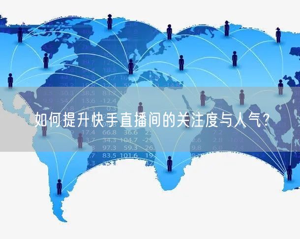 如何提升快手直播间的关注度与人气？