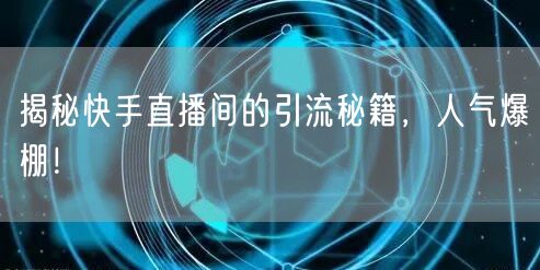 揭秘快手直播间的引流秘籍，人气爆棚！