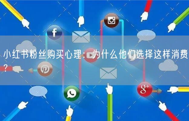 小红书粉丝购买心理：为什么他们选择这样消费？