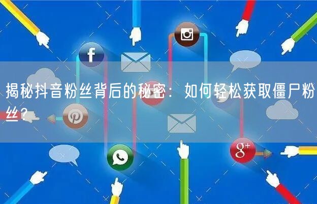 揭秘抖音粉丝背后的秘密：如何轻松获取僵尸粉丝？