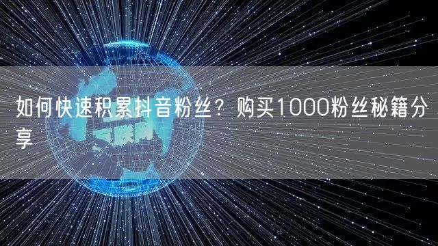 如何快速积累抖音粉丝？购买1000粉丝秘籍分享