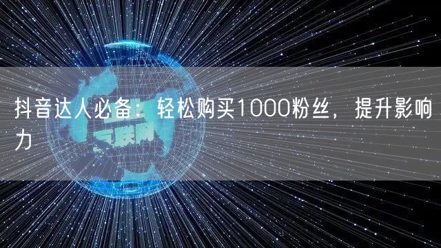 抖音达人必备：轻松购买1000粉丝，提升影响力