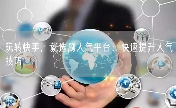 玩转快手，就选刷人气平台：快速提升人气技巧
