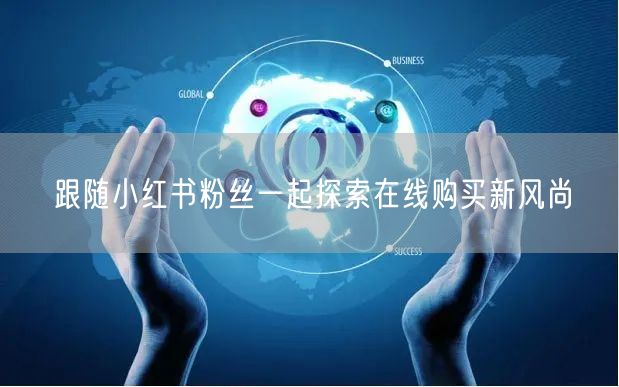 跟随小红书粉丝一起探索在线购买新风尚