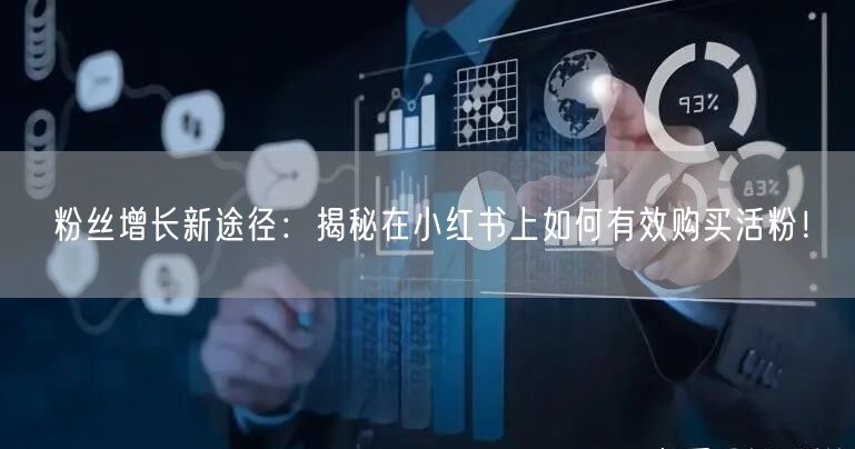 粉丝增长新途径：揭秘在小红书上如何有效购买活粉！