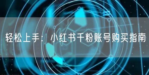 轻松上手：小红书千粉账号购买指南