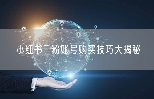 小红书千粉账号购买技巧大揭秘