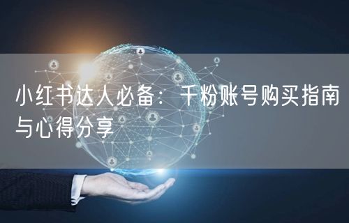 小红书达人必备：千粉账号购买指南与心得分享