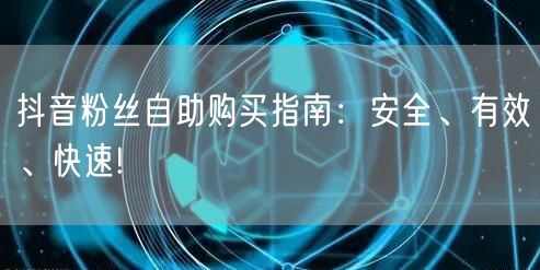 抖音粉丝自助购买指南：安全、有效、快速!