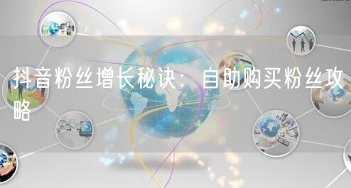 抖音粉丝增长秘诀：自助购买粉丝攻略