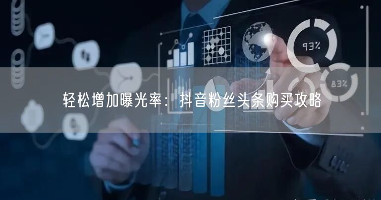 轻松增加曝光率：抖音粉丝头条购买攻略