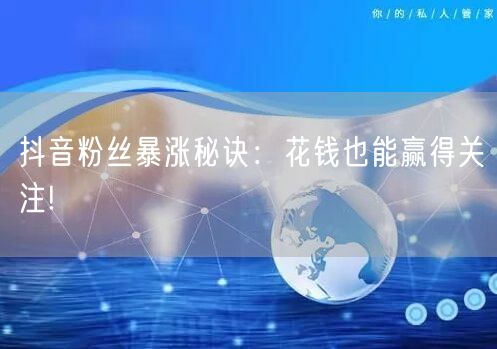 抖音粉丝暴涨秘诀：花钱也能赢得关注!