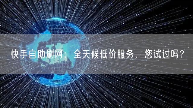 快手自助刷网：全天候低价服务，您试过吗？