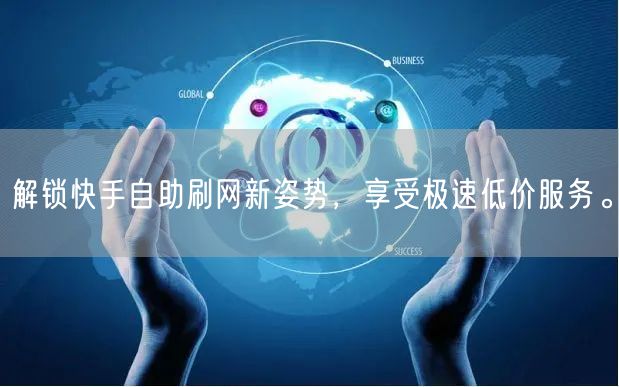 解锁快手自助刷网新姿势，享受极速低价服务。