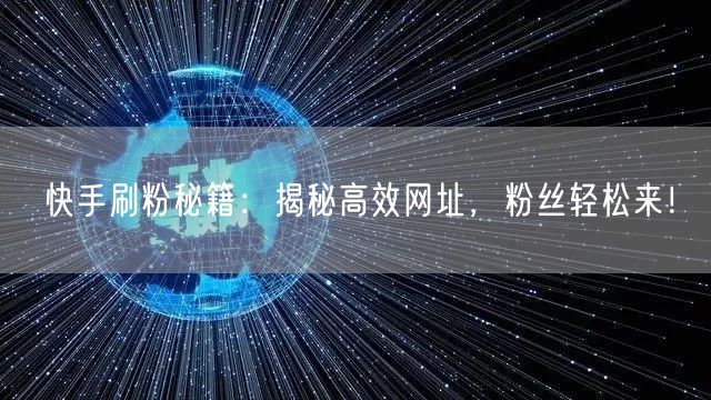 快手刷粉秘籍：揭秘高效网址，粉丝轻松来！