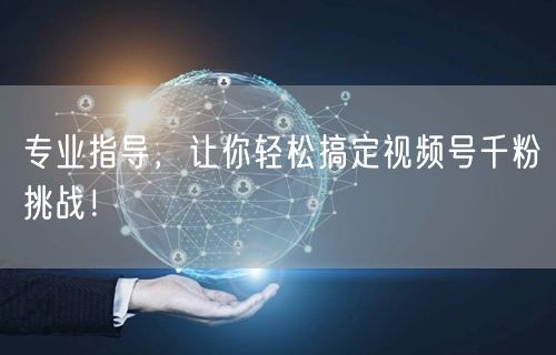 专业指导，让你轻松搞定视频号千粉挑战！