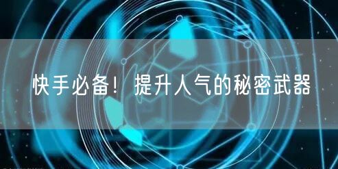 快手必备！提升人气的秘密武器