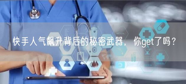 快手人气飙升背后的秘密武器，你get了吗？
