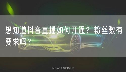 想知道抖音直播如何开通？粉丝数有要求吗？